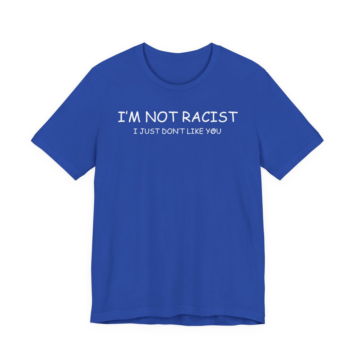 I'm Not Racist I Just Don't Like You T-Shirt