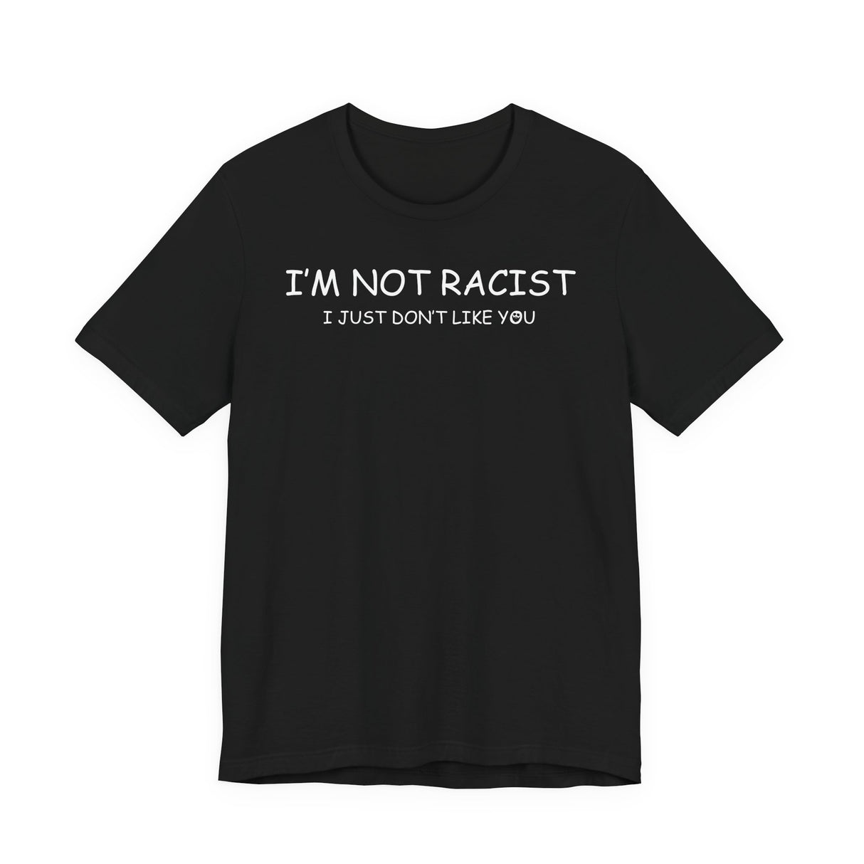 I'm Not Racist I Just Don't Like You T-Shirt