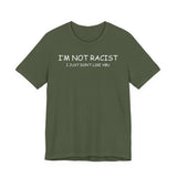 I'm Not Racist I Just Don't Like You T-Shirt