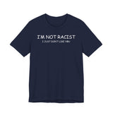 I'm Not Racist I Just Don't Like You T-Shirt