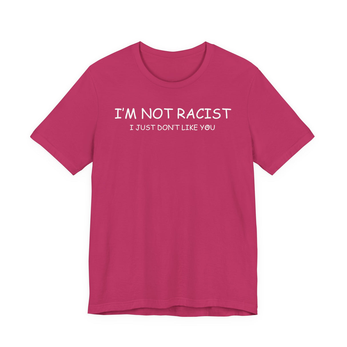 I'm Not Racist I Just Don't Like You T-Shirt