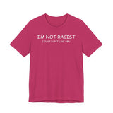 I'm Not Racist I Just Don't Like You T-Shirt