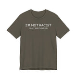I'm Not Racist I Just Don't Like You T-Shirt