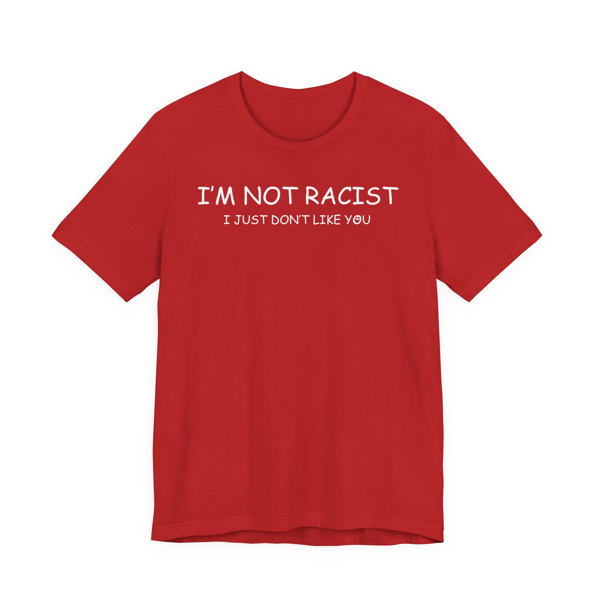 I'm Not Racist I Just Don't Like You T-Shirt