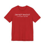 I'm Not Racist I Just Don't Like You T-Shirt