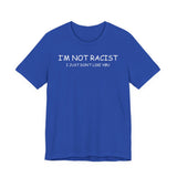 I'm Not Racist I Just Don't Like You T-Shirt