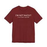 I'm Not Racist I Just Don't Like You T-Shirt