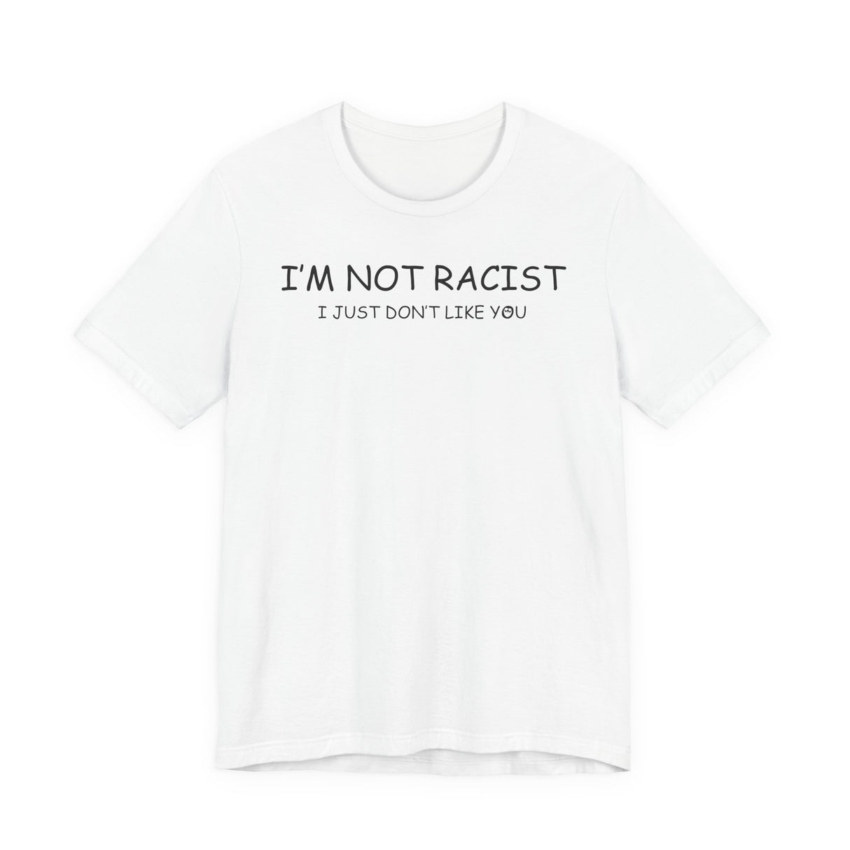 I'm Not Racist I Just Don't Like You T-Shirt