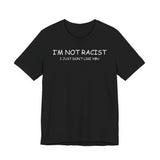 I'm Not Racist I Just Don't Like You T-Shirt