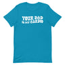 Your Dad Is My Cardio T-Shirt