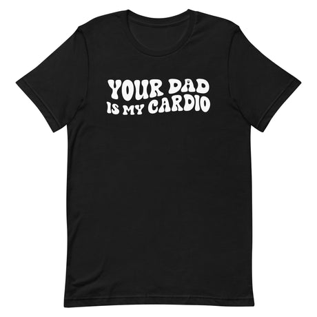 Your Dad Is My Cardio T-Shirt