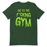 Go To The F*cking Gym (Dripping Green) T-Shirt